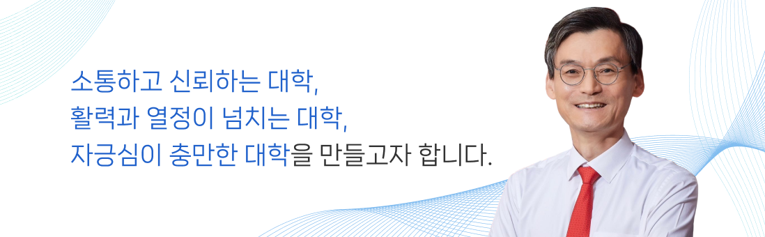 소통하고 신뢰하는 대학, 활력과 열정이 넘치는 대학, 자긍심이 충만한 대학을 만들고자 합니다. 총장 인사말